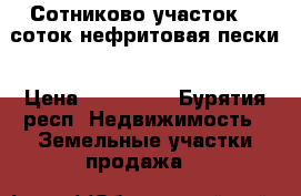 Сотниково участок 10 соток нефритовая пески › Цена ­ 350 000 - Бурятия респ. Недвижимость » Земельные участки продажа   